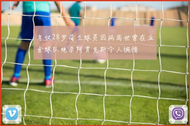 年仅28岁荷兰球员因病离世曾在业余球队绝杀阿贾克斯令人惋惜