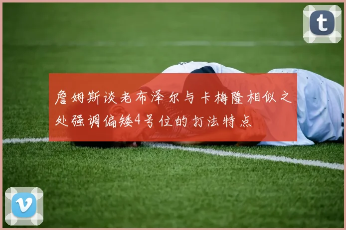 詹姆斯谈老布泽尔与卡梅隆相似之处强调偏矮4号位的打法特点