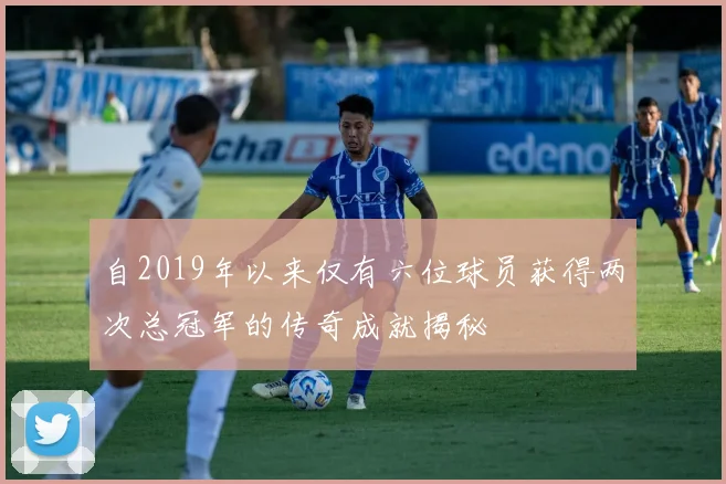 自2019年以来仅有六位球员获得两次总冠军的传奇成就揭秘