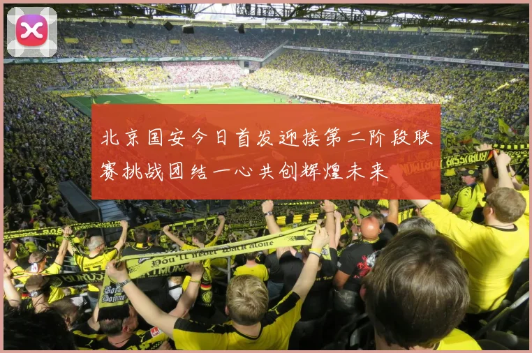 北京国安今日首发迎接第二阶段联赛挑战团结一心共创辉煌未来