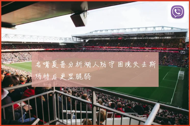 名嘴夏普分析湖人防守困境失去斯玛特后更显脆弱