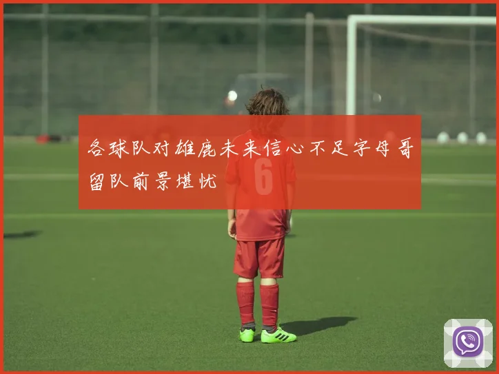 各球队对雄鹿未来信心不足字母哥留队前景堪忧