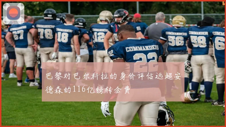 巴黎对巴尔科拉的身价评估远超安德森的116亿镑转会费